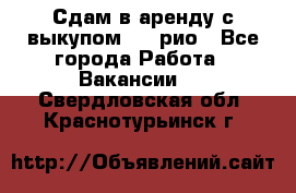 Сдам в аренду с выкупом kia рио - Все города Работа » Вакансии   . Свердловская обл.,Краснотурьинск г.